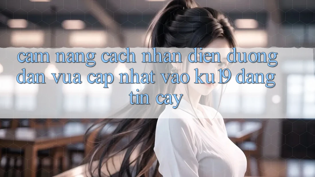 Cẩm nang Cách Nhận Diện Đường dẫn Vừa cập nhật Vào ku19 Đáng tin cậy
