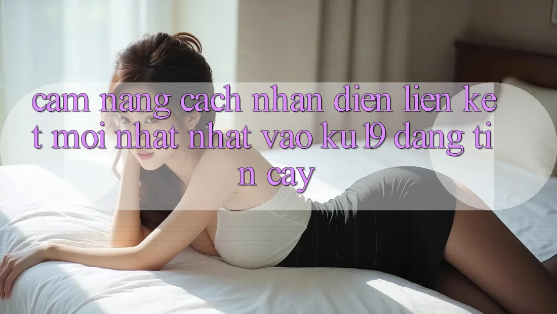 Cẩm nang Cách Nhận Diện Liên kết Mới nhất Nhất Vào ku19 Đáng tin cậy Cẩm nang Cách Nhận Diện Liên kết Mới nhất Nhất Vào ku19 Đáng tin cậy