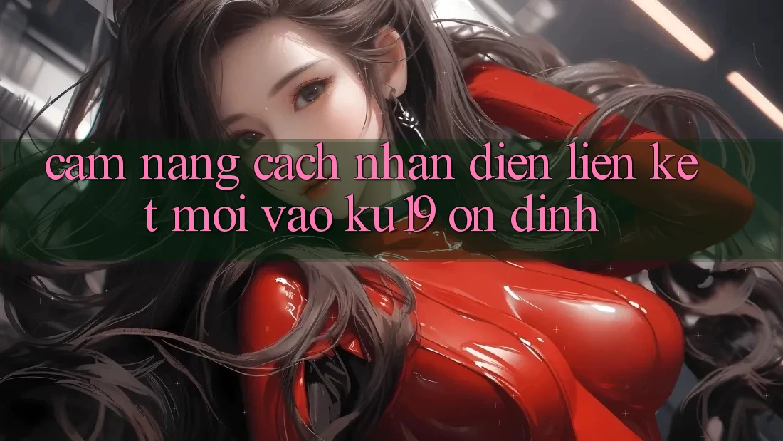 Cẩm nang Cách Nhận Diện Liên kết Mới Vào ku19 Ổn định
