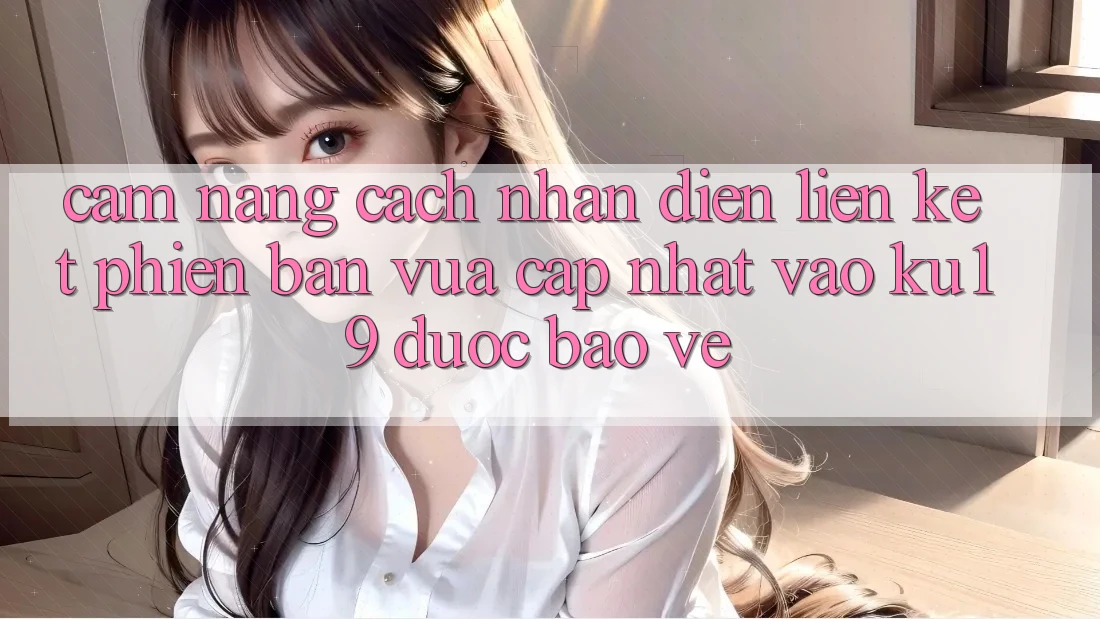 Cẩm nang Cách Nhận Diện Liên kết Phiên bản vừa cập nhật Vào ku19 Được bảo vệ