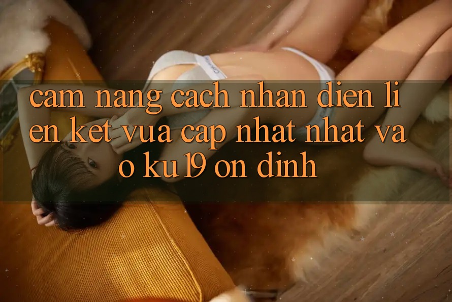 Cẩm nang Cách Nhận Diện Liên kết Vừa cập nhật Nhất Vào ku19 Ổn định Cẩm nang Cách Nhận Diện Liên kết Vừa cập nhật Nhất Vào ku19 Ổn định