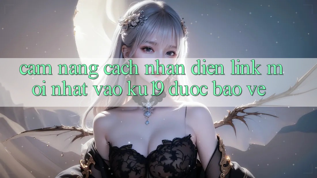 Cẩm nang Cách Nhận Diện Link Mới Nhất Vào ku19 Được bảo vệ