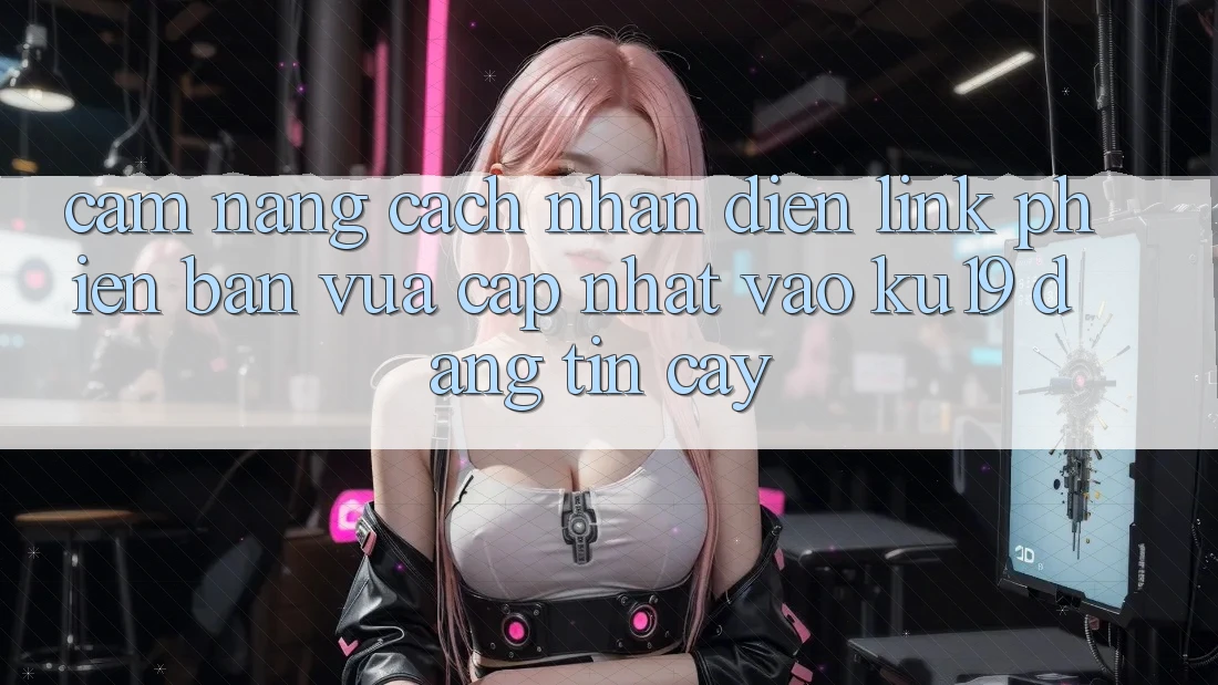 Cẩm nang Cách Nhận Diện Link Phiên bản vừa cập nhật Vào ku19 Đáng tin cậy Cẩm nang Cách Nhận Diện Link Phiên bản vừa cập nhật Vào ku19 Đáng tin cậy
