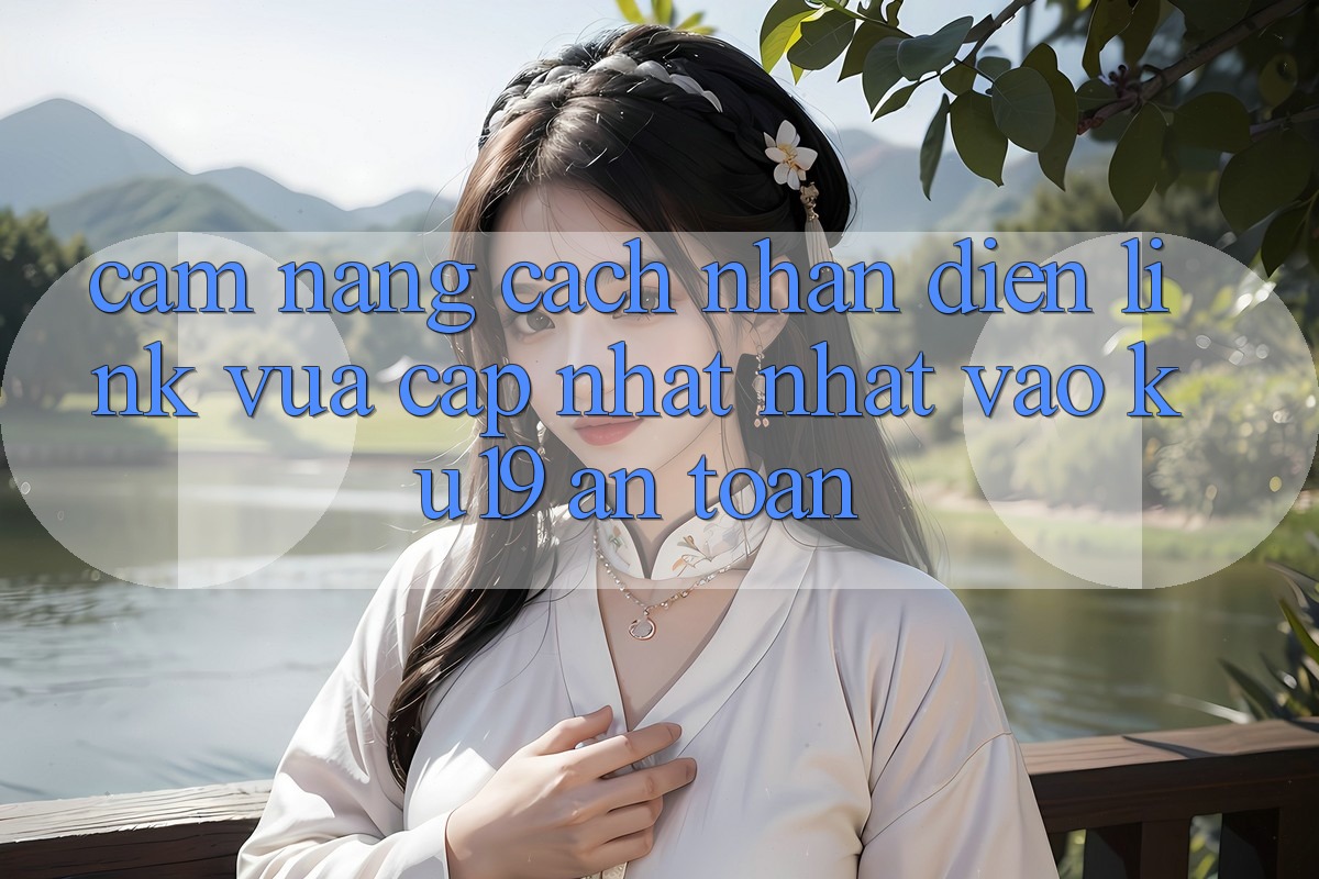 Cẩm nang Cách Nhận Diện Link Vừa cập nhật Nhất Vào ku19 An Toàn
