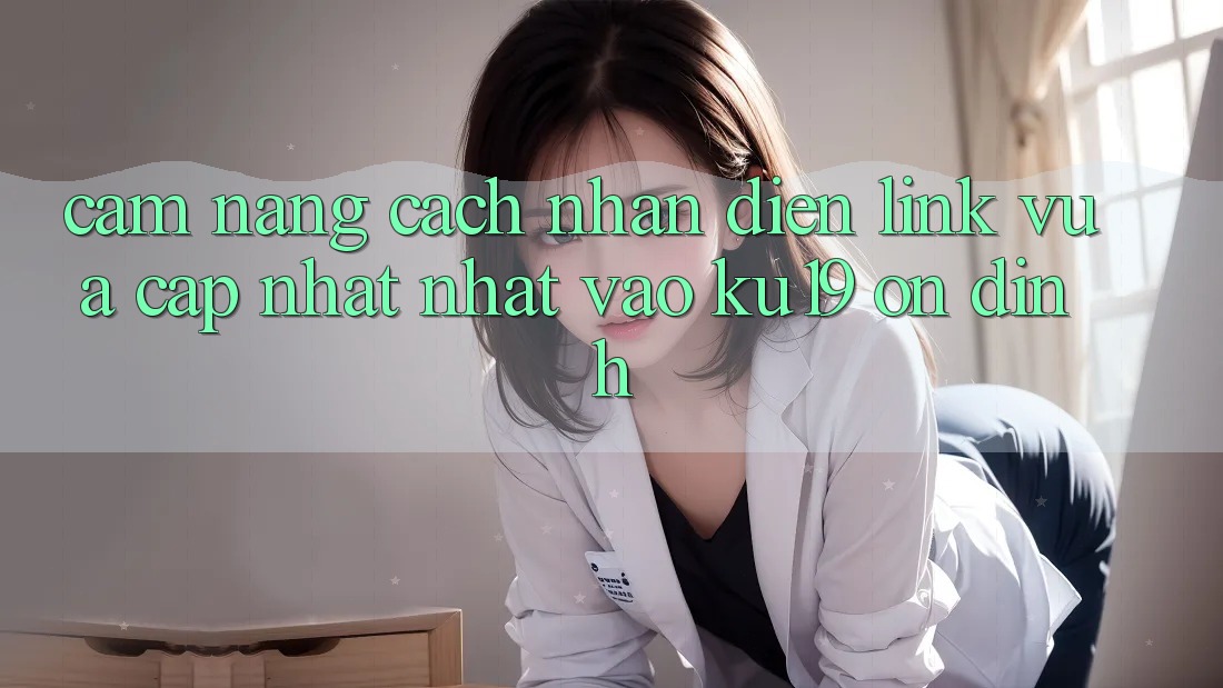 Cẩm nang Cách Nhận Diện Link Vừa cập nhật Nhất Vào ku19 Ổn định