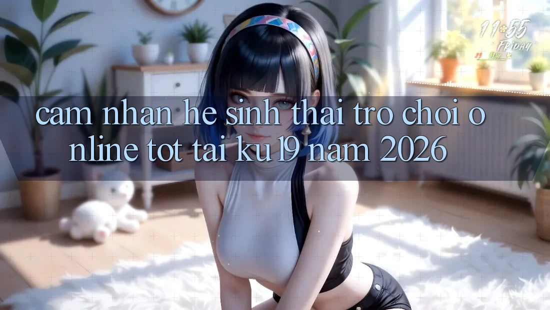 Cảm nhận Hệ Sinh Thái Trò chơi Online Tốt Tại ku19 Năm 2026 Cảm nhận Hệ Sinh Thái Trò chơi Online Tốt Tại ku19 Năm 2026