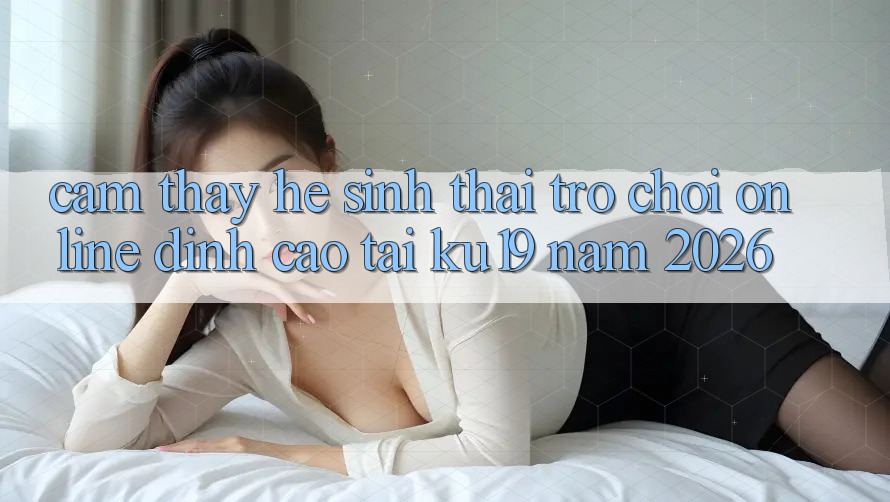 Cảm thấy Hệ Sinh Thái Trò chơi Online Đỉnh Cao Tại ku19 Năm 2026