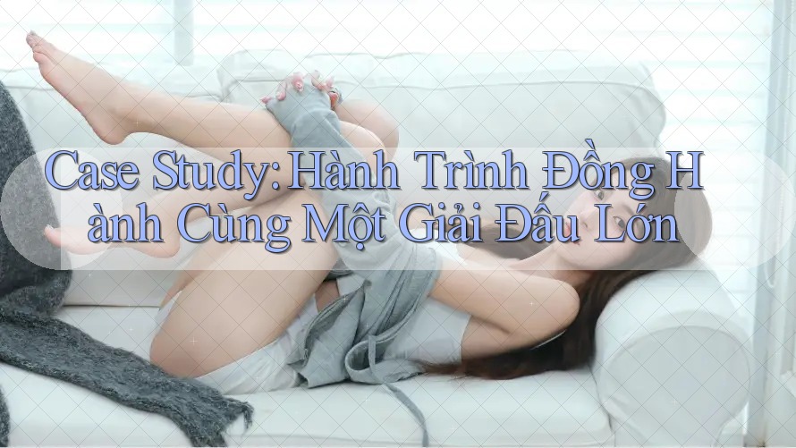 Case Study: Hành Trình Đồng Hành Cùng Một Giải Đấu Lớn Case Study: Hành Trình Đồng Hành Cùng Một Giải Đấu Lớn