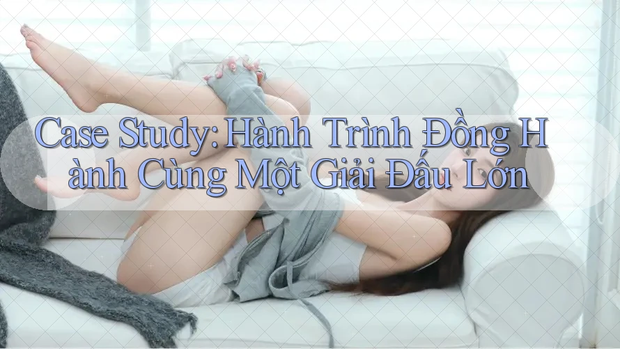 Case Study: Hành Trình Đồng Hành Cùng Một Giải Đấu Lớn Case Study: Hành Trình Đồng Hành Cùng Một Giải Đấu Lớn