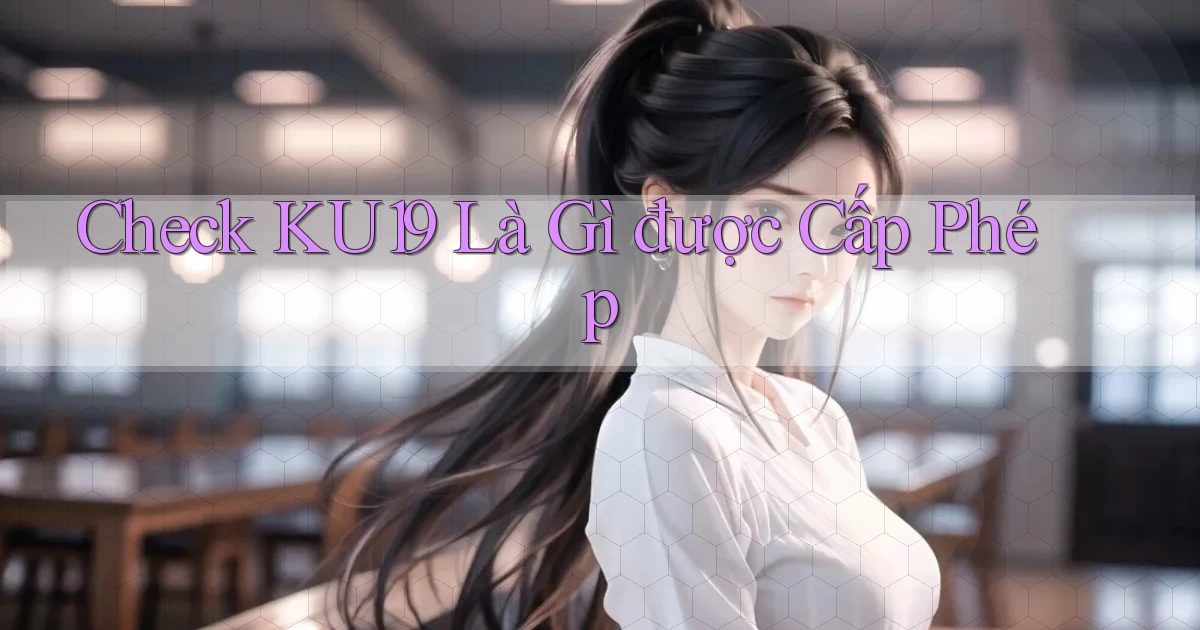 check ku19 là gì được cấp phép