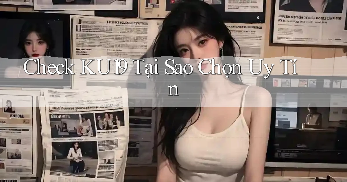check ku19 tại sao chọn uy tín