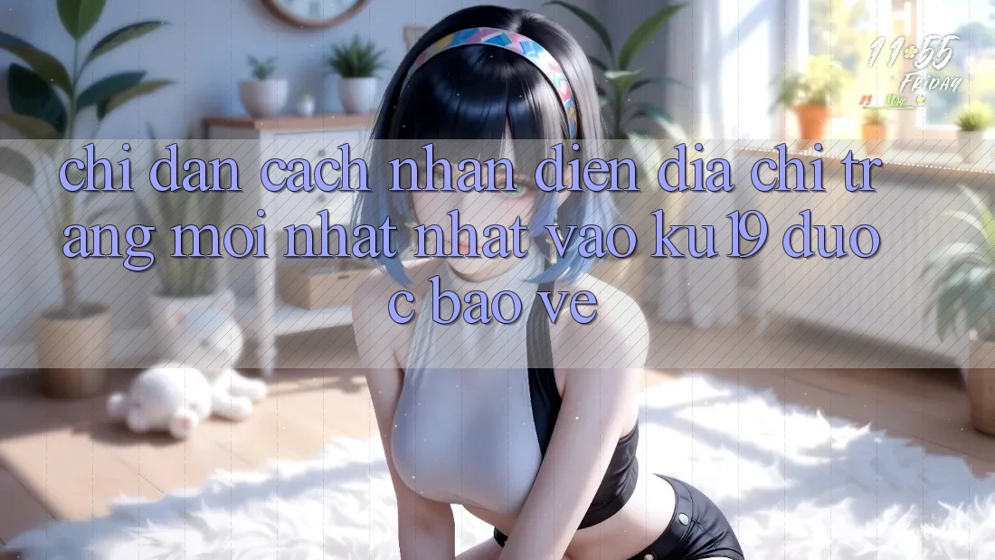 Chỉ dẫn Cách Nhận Diện Địa chỉ trang Mới nhất Nhất Vào ku19 Được bảo vệ