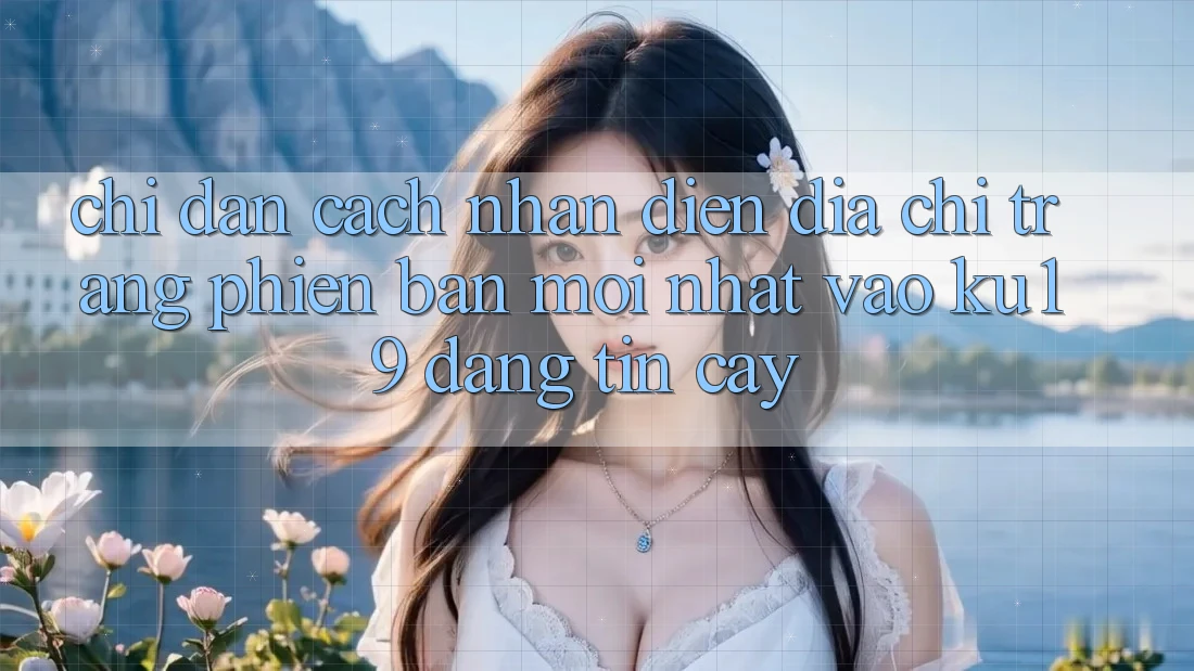 Chỉ dẫn Cách Nhận Diện Địa chỉ trang Phiên bản mới Nhất Vào ku19 Đáng tin cậy Chỉ dẫn Cách Nhận Diện Địa chỉ trang Phiên bản mới Nhất Vào ku19 Đáng tin cậy