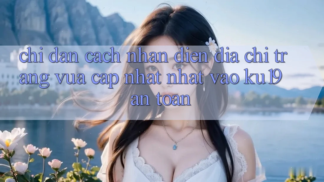 Chỉ dẫn Cách Nhận Diện Địa chỉ trang Vừa cập nhật Nhất Vào ku19 An Toàn Chỉ dẫn Cách Nhận Diện Địa chỉ trang Vừa cập nhật Nhất Vào ku19 An Toàn