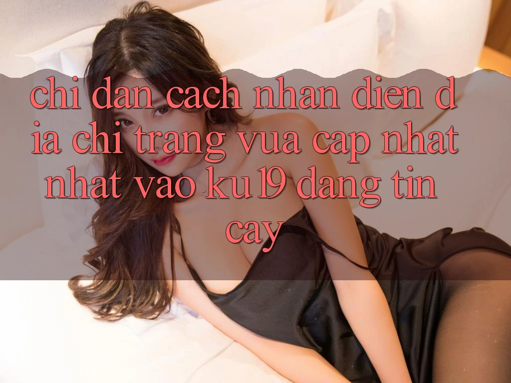 Chỉ dẫn Cách Nhận Diện Địa chỉ trang Vừa cập nhật Nhất Vào ku19 Đáng tin cậy