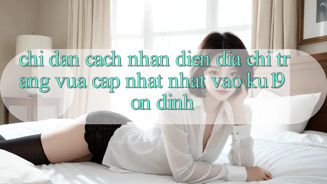 Chỉ dẫn Cách Nhận Diện Địa chỉ trang Vừa cập nhật Nhất Vào ku19 Ổn định Chỉ dẫn Cách Nhận Diện Địa chỉ trang Vừa cập nhật Nhất Vào ku19 Ổn định