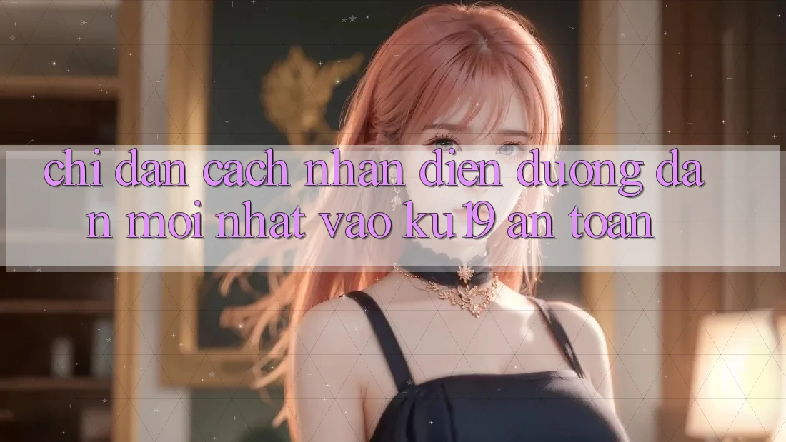 Chỉ dẫn Cách Nhận Diện Đường dẫn Mới nhất Vào ku19 An Toàn
