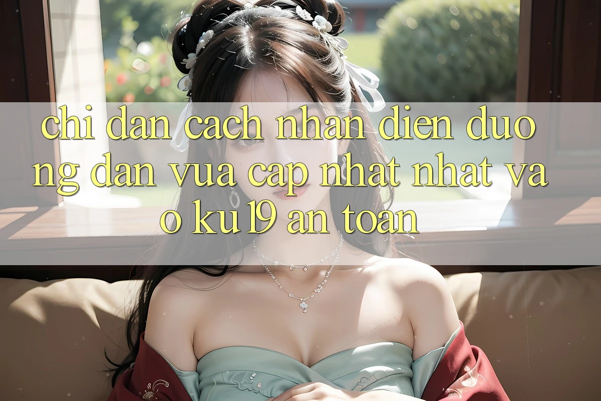 Chỉ dẫn Cách Nhận Diện Đường dẫn Vừa cập nhật Nhất Vào ku19 An Toàn Chỉ dẫn Cách Nhận Diện Đường dẫn Vừa cập nhật Nhất Vào ku19 An Toàn