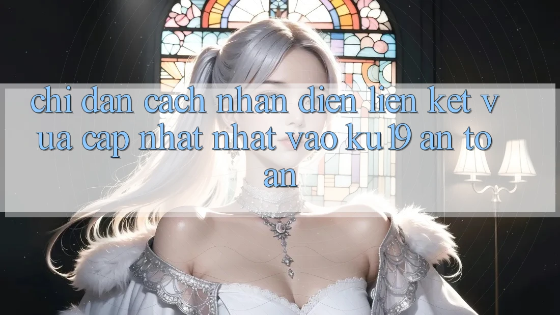 Chỉ dẫn Cách Nhận Diện Liên kết Vừa cập nhật Nhất Vào ku19 An Toàn