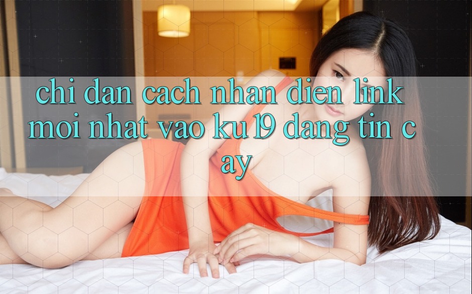 Chỉ dẫn Cách Nhận Diện Link Mới Nhất Vào ku19 Đáng tin cậy