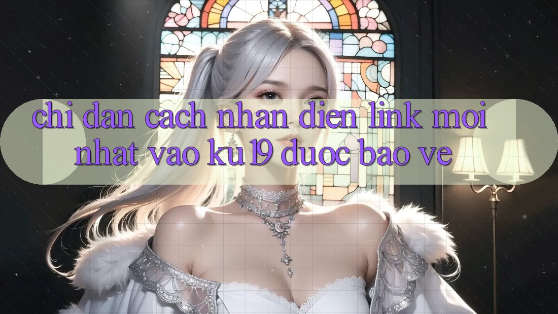 Chỉ dẫn Cách Nhận Diện Link Mới Nhất Vào ku19 Được bảo vệ Chỉ dẫn Cách Nhận Diện Link Mới Nhất Vào ku19 Được bảo vệ