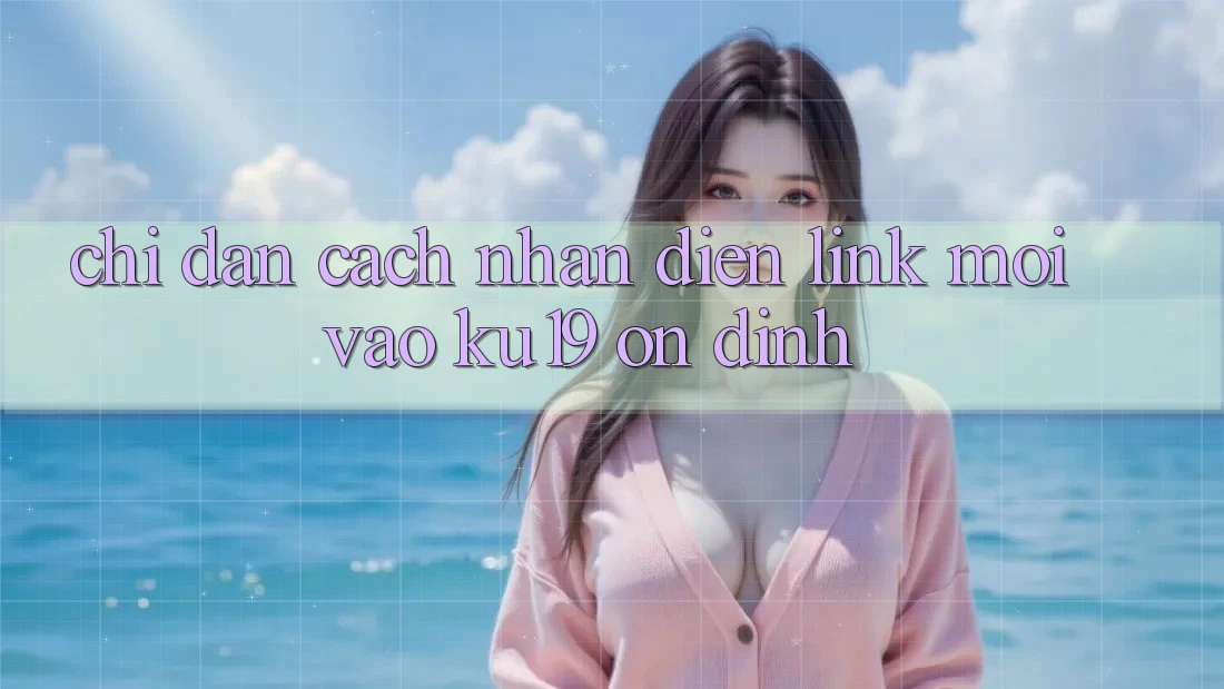Chỉ dẫn Cách Nhận Diện Link Mới Vào ku19 Ổn định