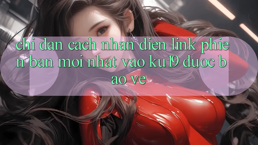 Chỉ dẫn Cách Nhận Diện Link Phiên bản mới Nhất Vào ku19 Được bảo vệ Chỉ dẫn Cách Nhận Diện Link Phiên bản mới Nhất Vào ku19 Được bảo vệ