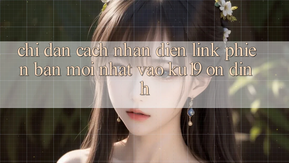 Chỉ dẫn Cách Nhận Diện Link Phiên bản mới Nhất Vào ku19 Ổn định Chỉ dẫn Cách Nhận Diện Link Phiên bản mới Nhất Vào ku19 Ổn định