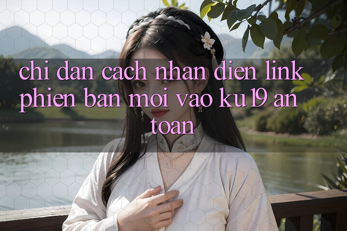 Chỉ dẫn Cách Nhận Diện Link Phiên bản mới Vào ku19 An Toàn