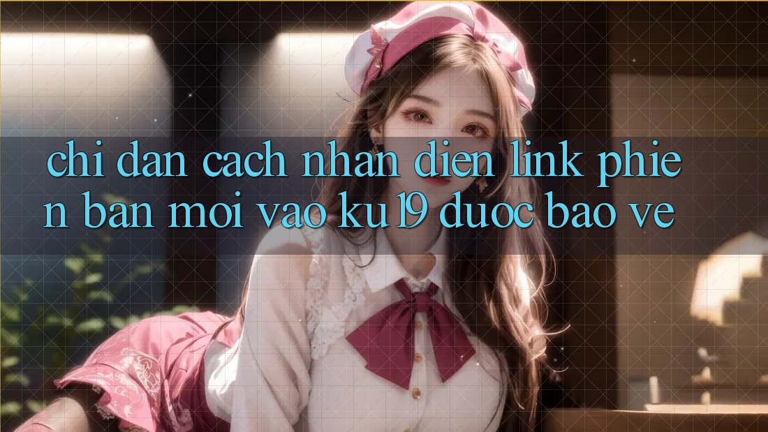 Chỉ dẫn Cách Nhận Diện Link Phiên bản mới Vào ku19 Được bảo vệ Chỉ dẫn Cách Nhận Diện Link Phiên bản mới Vào ku19 Được bảo vệ