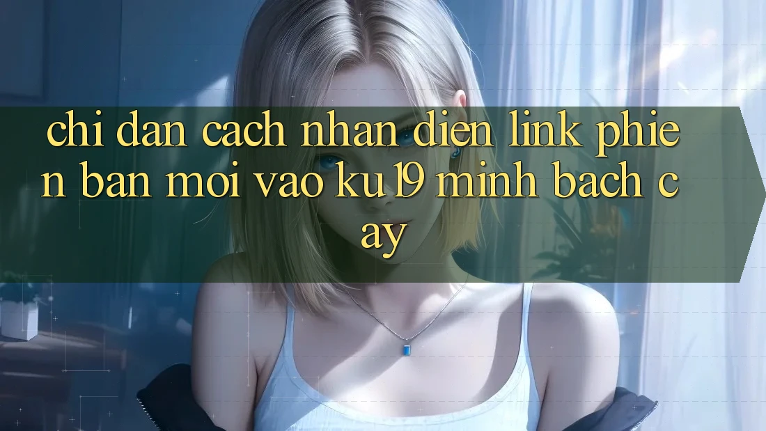 Chỉ dẫn Cách Nhận Diện Link Phiên bản mới Vào ku19 Minh bạch cậy Chỉ dẫn Cách Nhận Diện Link Phiên bản mới Vào ku19 Minh bạch cậy