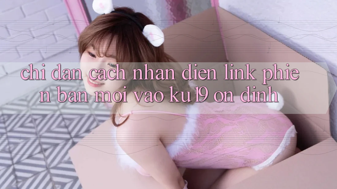 Chỉ dẫn Cách Nhận Diện Link Phiên bản mới Vào ku19 Ổn định Chỉ dẫn Cách Nhận Diện Link Phiên bản mới Vào ku19 Ổn định