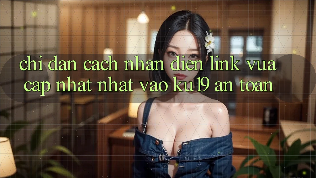Chỉ dẫn Cách Nhận Diện Link Vừa cập nhật Nhất Vào ku19 An Toàn Chỉ dẫn Cách Nhận Diện Link Vừa cập nhật Nhất Vào ku19 An Toàn