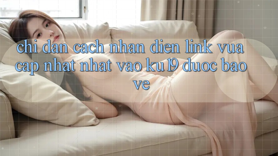 Chỉ dẫn Cách Nhận Diện Link Vừa cập nhật Nhất Vào ku19 Được bảo vệ