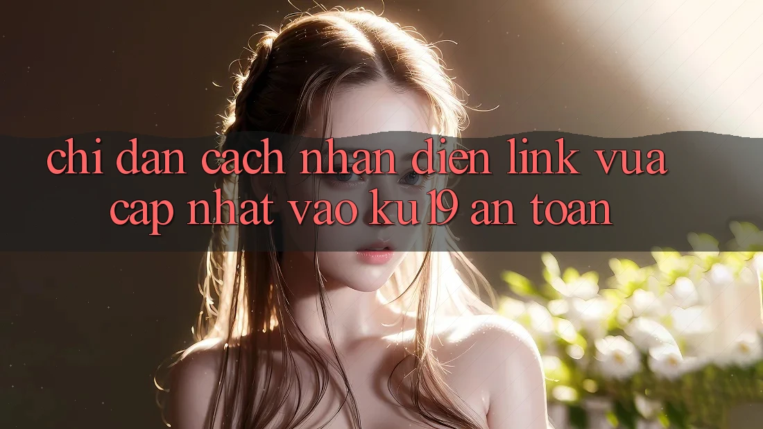 Chỉ dẫn Cách Nhận Diện Link Vừa cập nhật Vào ku19 An Toàn Chỉ dẫn Cách Nhận Diện Link Vừa cập nhật Vào ku19 An Toàn