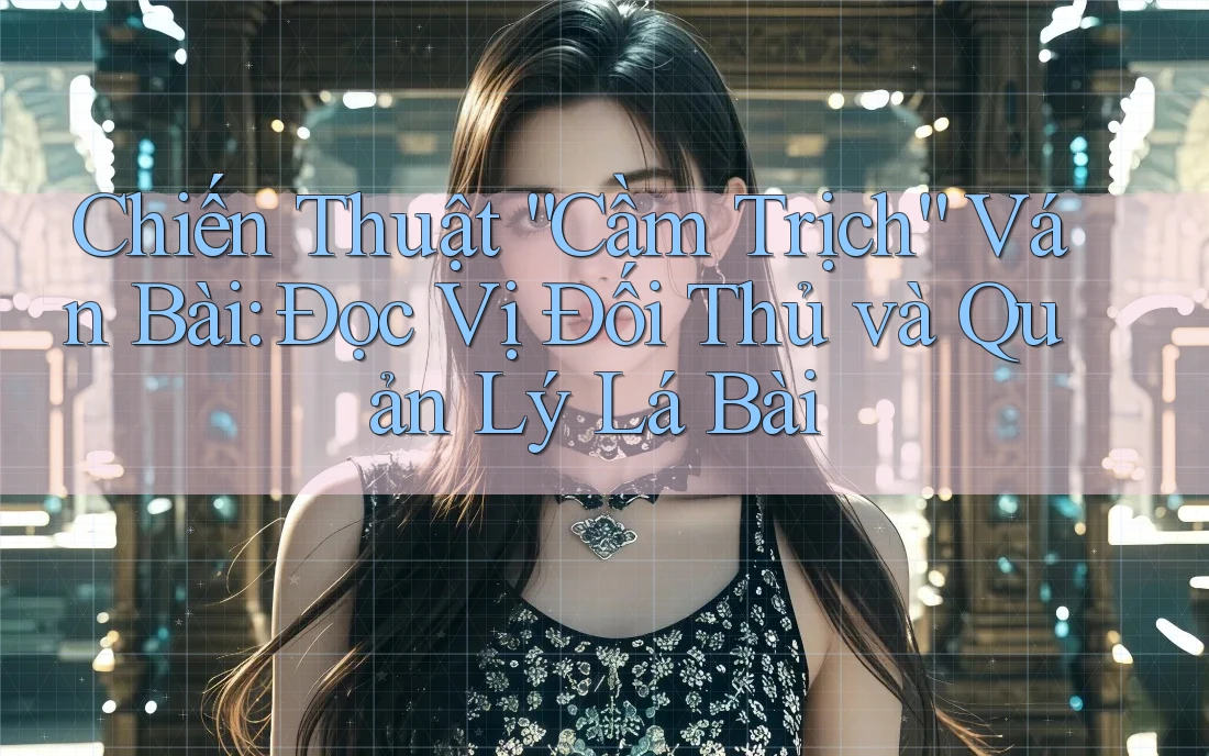 Chiến Thuật “Cầm Trịch” Ván Bài: Đọc Vị Đối Thủ và Quản Lý Lá Bài Chiến Thuật “Cầm Trịch” Ván Bài: Đọc Vị Đối Thủ và Quản Lý Lá Bài