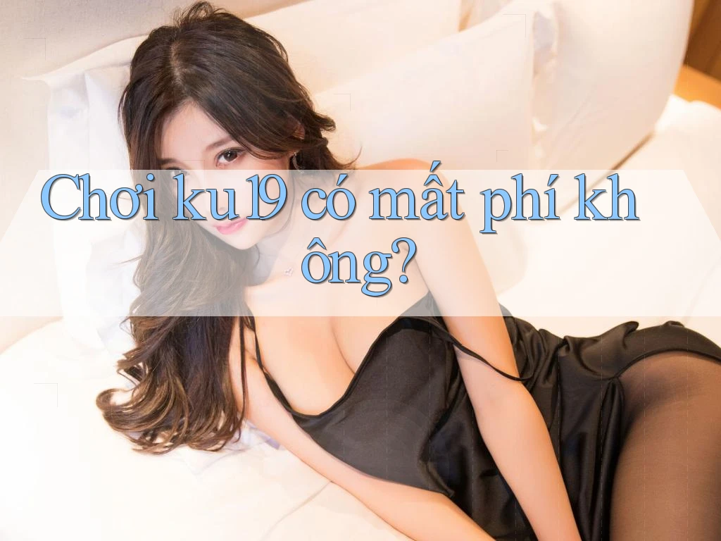 Chơi ku19 có mất phí không? Chơi ku19 có mất phí không?