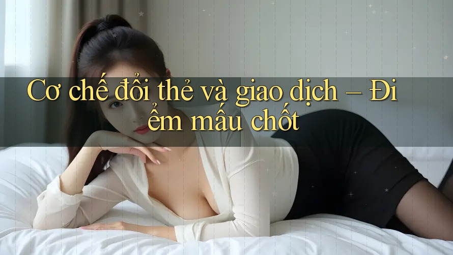 Cơ chế đổi thẻ và giao dịch – Điểm mấu chốt Cơ chế đổi thẻ và giao dịch – Điểm mấu chốt