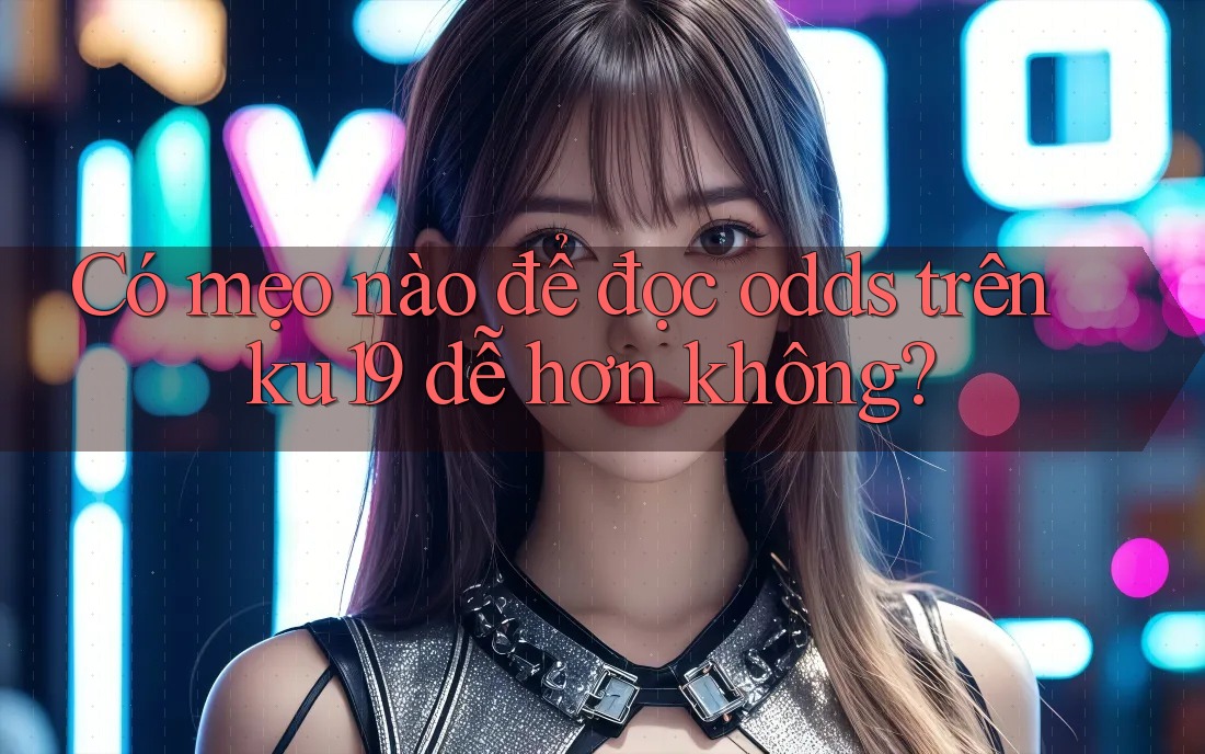 Có mẹo nào để đọc odds trên ku19 dễ hơn không? Có mẹo nào để đọc odds trên ku19 dễ hơn không?