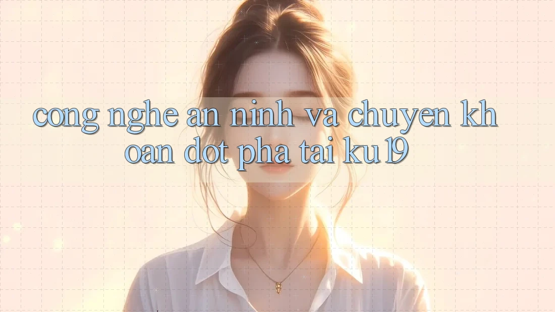 Công Nghệ An ninh Và Chuyển khoản Đột Phá Tại ku19