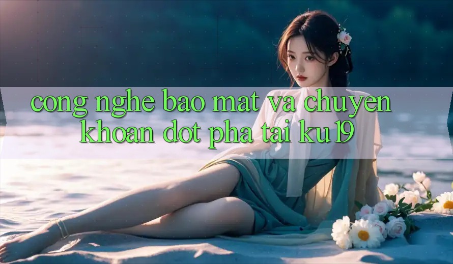 Công Nghệ Bảo Mật Và Chuyển khoản Đột Phá Tại ku19