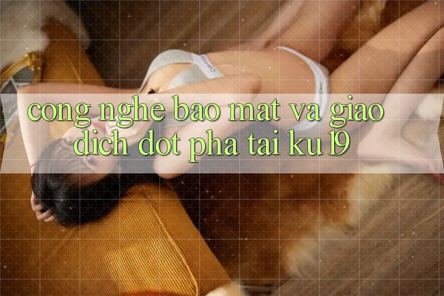 Công Nghệ Bảo Mật Và Giao Dịch Đột Phá Tại ku19