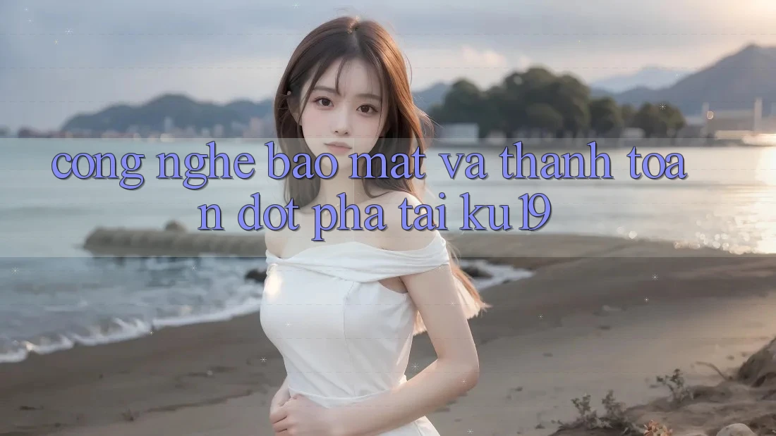 Công Nghệ Bảo Mật Và Thanh toán Đột Phá Tại ku19 Công Nghệ Bảo Mật Và Thanh toán Đột Phá Tại ku19
