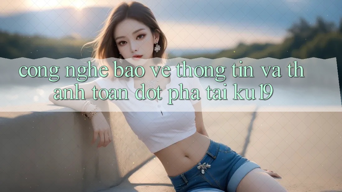 Công Nghệ Bảo vệ thông tin Và Thanh toán Đột Phá Tại ku19 Công Nghệ Bảo vệ thông tin Và Thanh toán Đột Phá Tại ku19