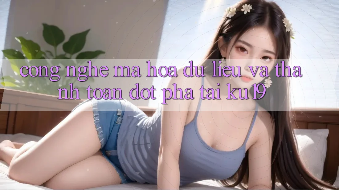 Công Nghệ Mã hóa dữ liệu Và Thanh toán Đột Phá Tại ku19