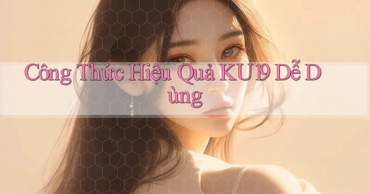 công thức hiệu quả ku19 dễ dùng