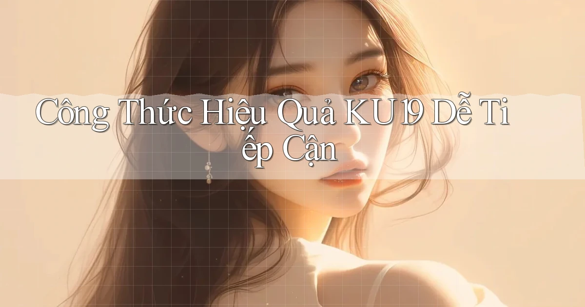 công thức hiệu quả ku19 dễ tiếp cận