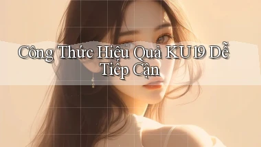 công thức hiệu quả ku19 dễ tiếp cận