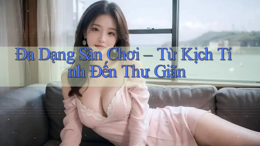 Đa Dạng Sân Chơi – Từ Kịch Tính Đến Thư Giãn