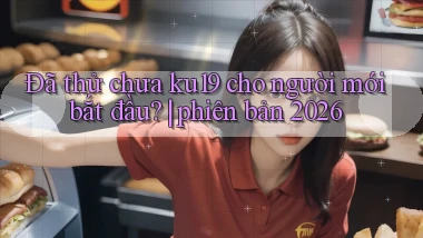 Đã thử chưa ku19 cho người mới bắt đầu phiên bản 2026